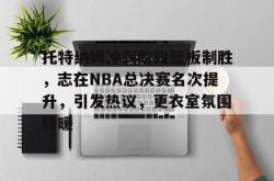 ayx game-托特纳姆冲刺阶段篮板制胜，志在NBA总决赛名次提升，引发热议，更衣室氛围转暖的简单介绍-ayx game